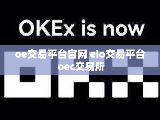 oe交易平台官网 eio交易平台 oec交易所