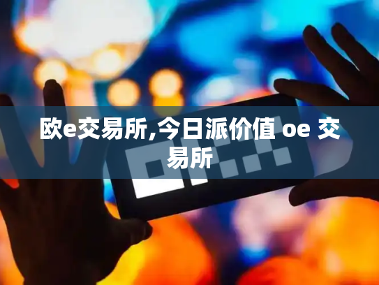 欧e交易所,今日派价值 oe 交易所