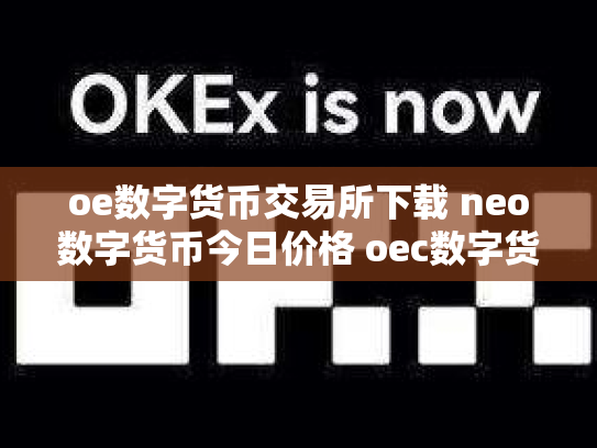 oe数字货币交易所下载 neo数字货币今日价格 oec数字货币
