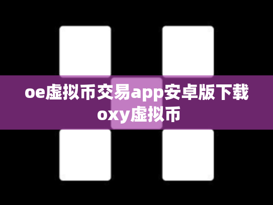 oe虚拟币交易app安卓版下载 oxy虚拟币
