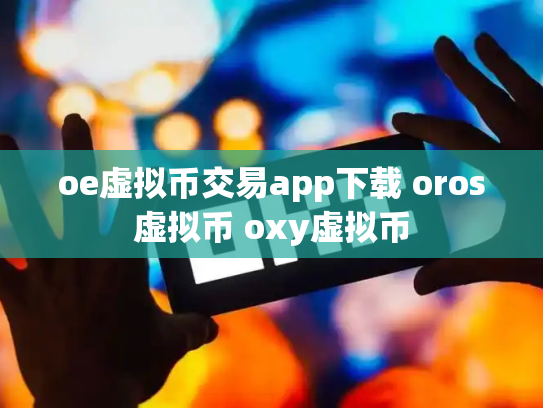 oe虚拟币交易app下载 oros虚拟币 oxy虚拟币