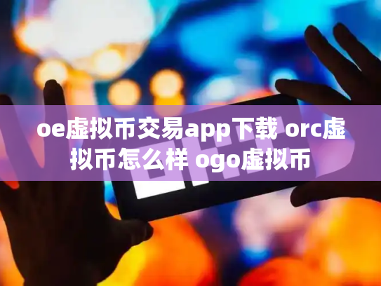 oe虚拟币交易app下载 orc虚拟币怎么样 ogo虚拟币