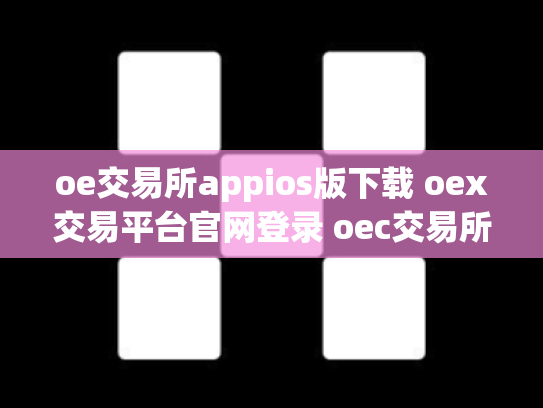 oe交易所appios版下载 oex交易平台官网登录 oec交易所