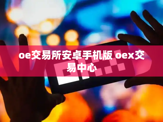 oe交易所安卓手机版 oex交易中心