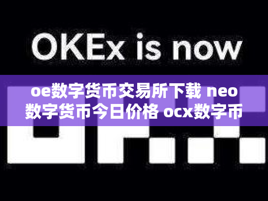 oe数字货币交易所下载 neo数字货币今日价格 ocx数字币交易所