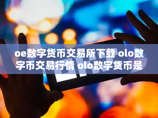 oe数字货币交易所下载 olo数字币交易行情 olo数字货币是真的吗