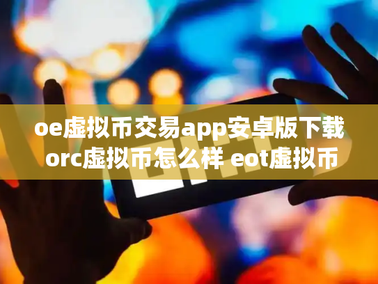 oe虚拟币交易app安卓版下载 orc虚拟币怎么样 eot虚拟币