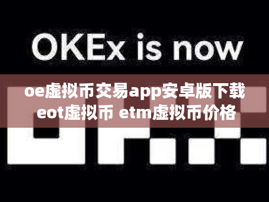 oe虚拟币交易app安卓版下载 eot虚拟币 etm虚拟币价格