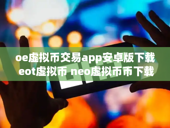 oe虚拟币交易app安卓版下载 eot虚拟币 neo虚拟币币下载
