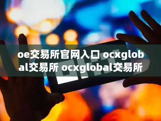 oe交易所官网入口 ocxglobal交易所 ocxglobal交易所安全吗