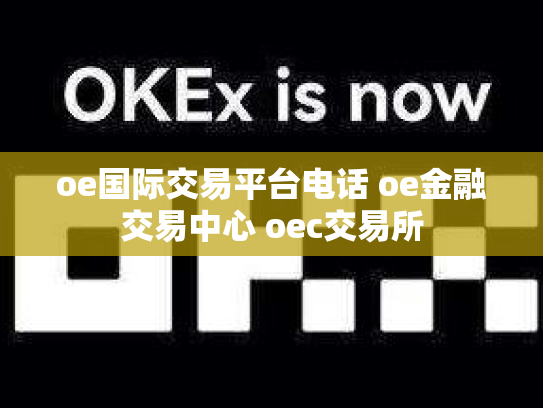 oe国际交易平台电话 oe金融交易中心 oec交易所