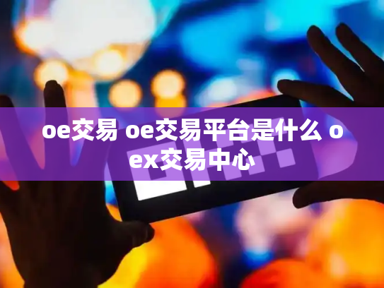 oe交易 oe交易平台是什么 oex交易中心