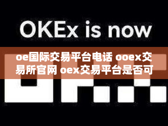 oe国际交易平台电话 ooex交易所官网 oex交易平台是否可靠