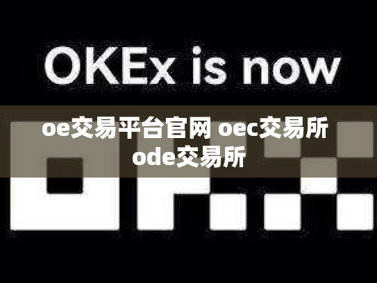oe交易平台官网 oec交易所 ode交易所