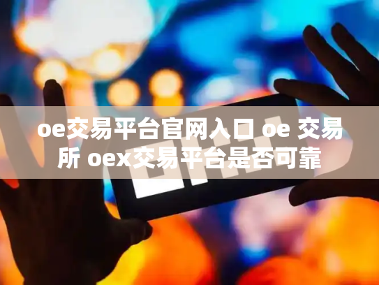oe交易平台官网入口 oe 交易所 oex交易平台是否可靠