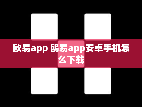 欧易app 鸥易app安卓手机怎么下载