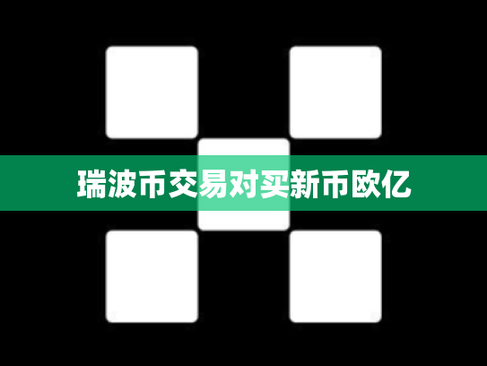 瑞波币交易对买新币欧亿