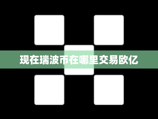 现在瑞波币在哪里交易欧亿