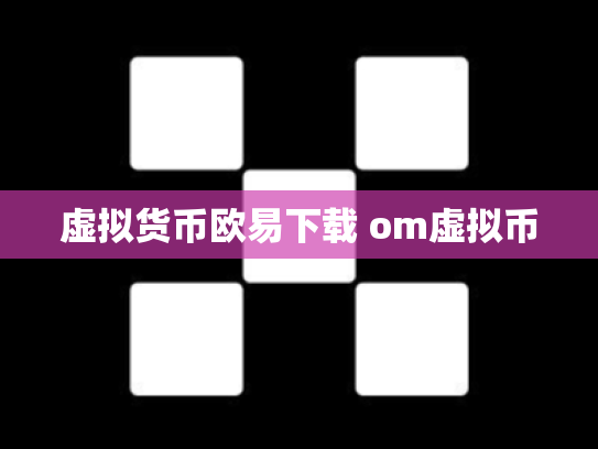 虚拟货币欧易下载 om虚拟币