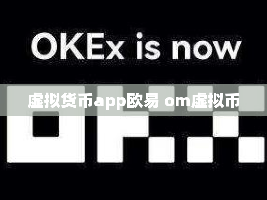虚拟货币app欧易 om虚拟币