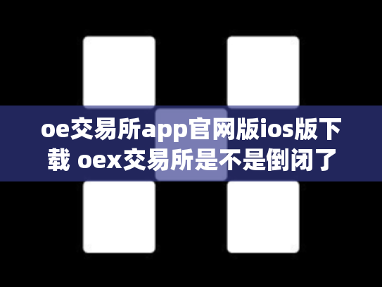 oe交易所app官网版ios版下载 oex交易所是不是倒闭了