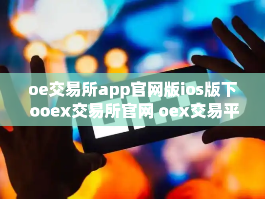 oe交易所app官网版ios版下 ooex交易所官网 oex交易平台官网登录