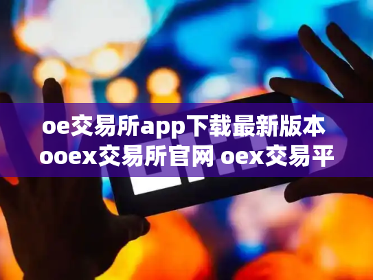 oe交易所app下载最新版本 ooex交易所官网 oex交易平台官网登录