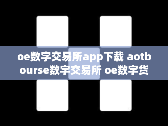 oe数字交易所app下载 aotbourse数字交易所 oe数字货币