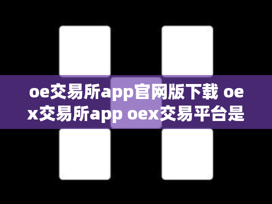 oe交易所app官网版下载 oex交易所app oex交易平台是否可靠