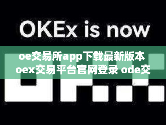 oe交易所app下载最新版本 oex交易平台官网登录 ode交易所