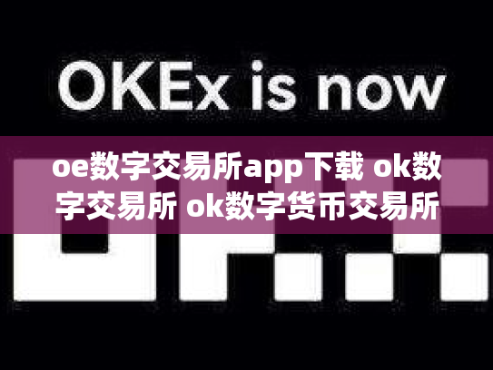 oe数字交易所app下载 ok数字交易所 ok数字货币交易所创始人
