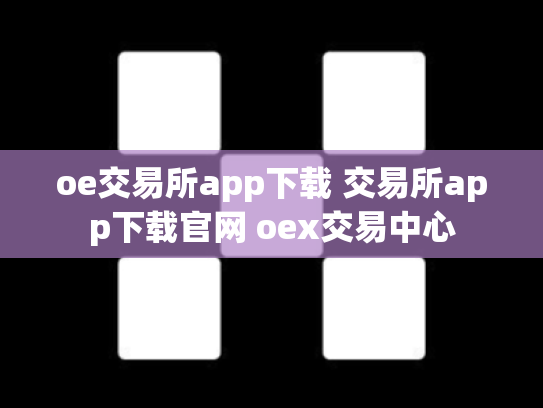 oe交易所app下载 交易所app下载官网 oex交易中心