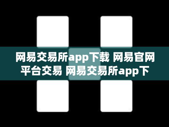 网易交易所app下载 网易官网平台交易 网易交易所app下载 网易官网 网易证券交