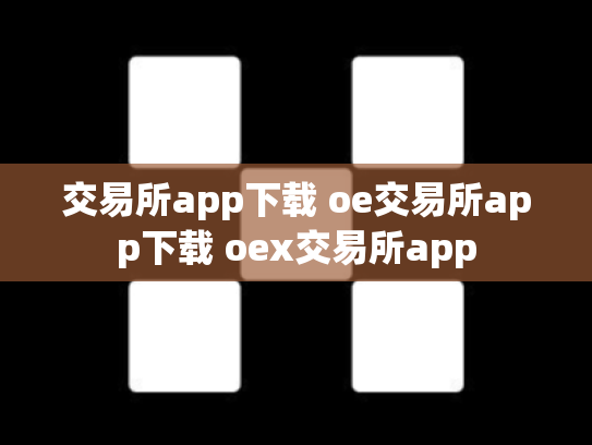 交易所app下载 oe交易所app下载 oex交易所app