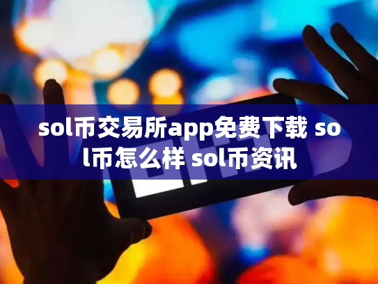 sol币交易所app免费下载 sol币怎么样 sol币资讯