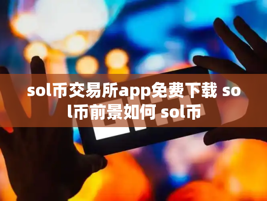 sol币交易所app免费下载 sol币前景如何 sol币