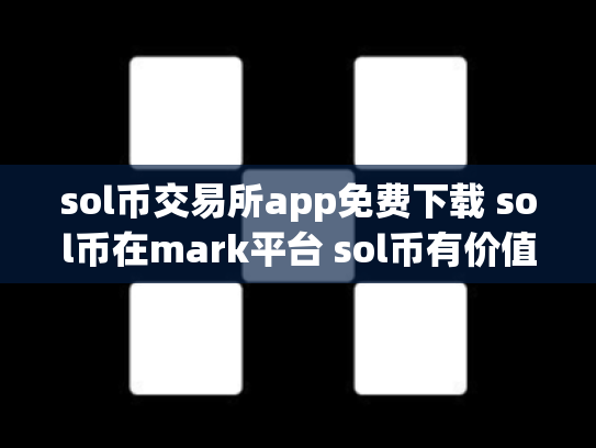 sol币交易所app免费下载 sol币在mark平台 sol币有价值吗