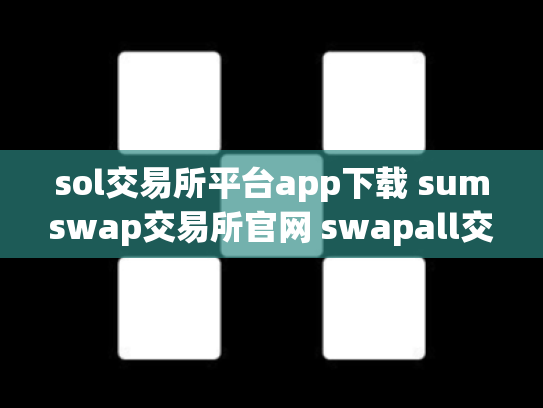 sol交易所平台app下载 sumswap交易所官网 swapall交易所下载
