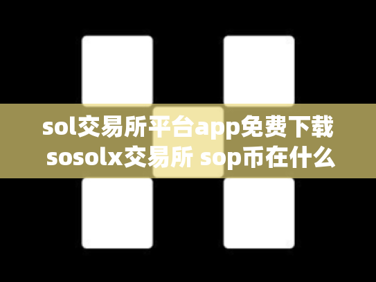 sol交易所平台app免费下载 sosolx交易所 sop币在什么交易所