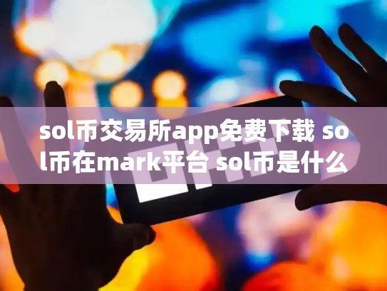 sol币交易所app免费下载 sol币在mark平台 sol币是什么币