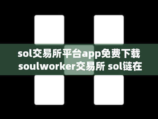 sol交易所平台app免费下载 soulworker交易所 sol链在哪交易