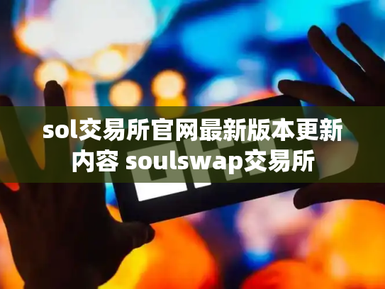 sol交易所官网最新版本更新内容 soulswap交易所