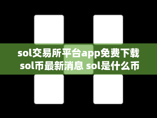 sol交易所平台app免费下载 sol币最新消息 sol是什么币,可靠