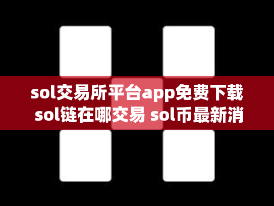 sol交易所平台app免费下载 sol链在哪交易 sol币最新消息