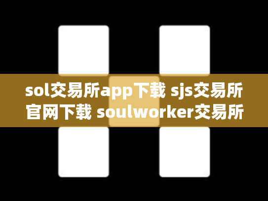 sol交易所app下载 sjs交易所官网下载 soulworker交易所