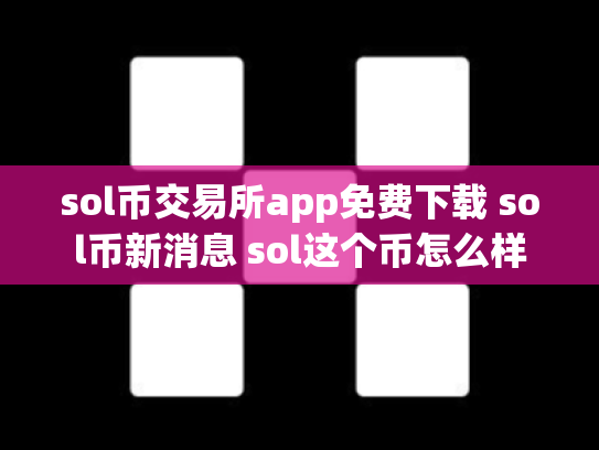 sol币交易所app免费下载 sol币新消息 sol这个币怎么样
