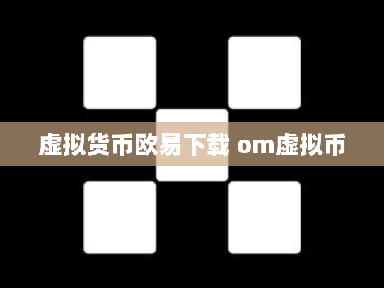 虚拟货币欧易下载 om虚拟币