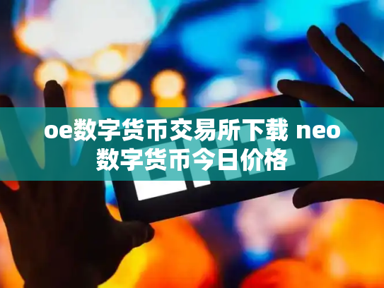 oe数字货币交易所下载 neo数字货币今日价格