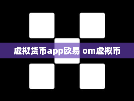 虚拟货币app欧易 om虚拟币