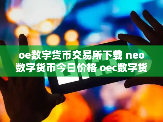 oe数字货币交易所下载 neo数字货币今日价格 oec数字货币